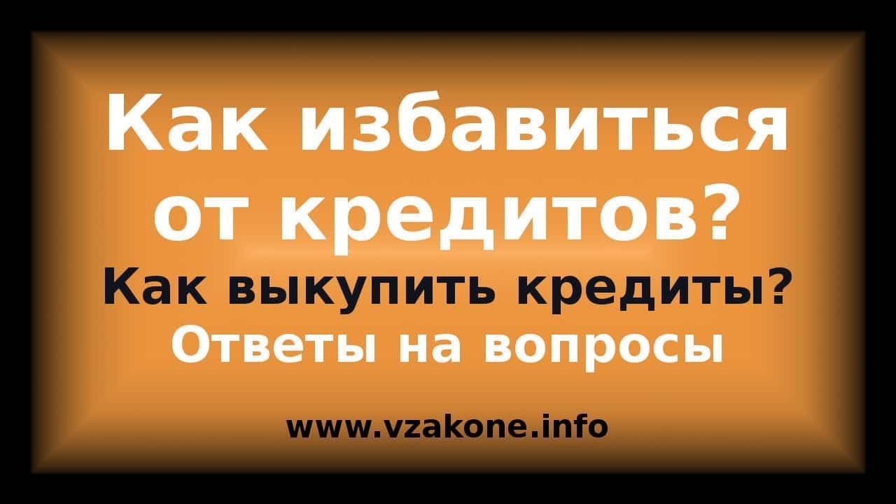 Ответы на вопросы как избавиться от кредитов при выкупах